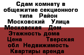 Сдам комнату в общежитие секционного типа › Район ­ Московский › Улица ­ Московская › Дом ­ 90 › Этажность дома ­ 5 › Цена ­ 7 000 - Тверская обл. Недвижимость » Квартиры аренда   